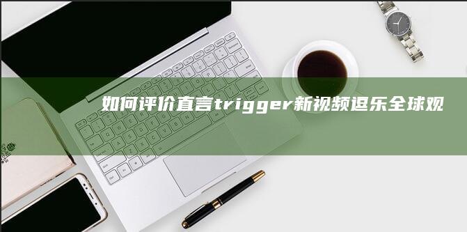 如何评价直言trigger新视频「逗乐全球观众？野鸡自称凤凰！实诚拷打TGA【游点攻击性12】」？