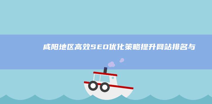 咸阳地区高效SEO优化策略：提升网站排名与流量